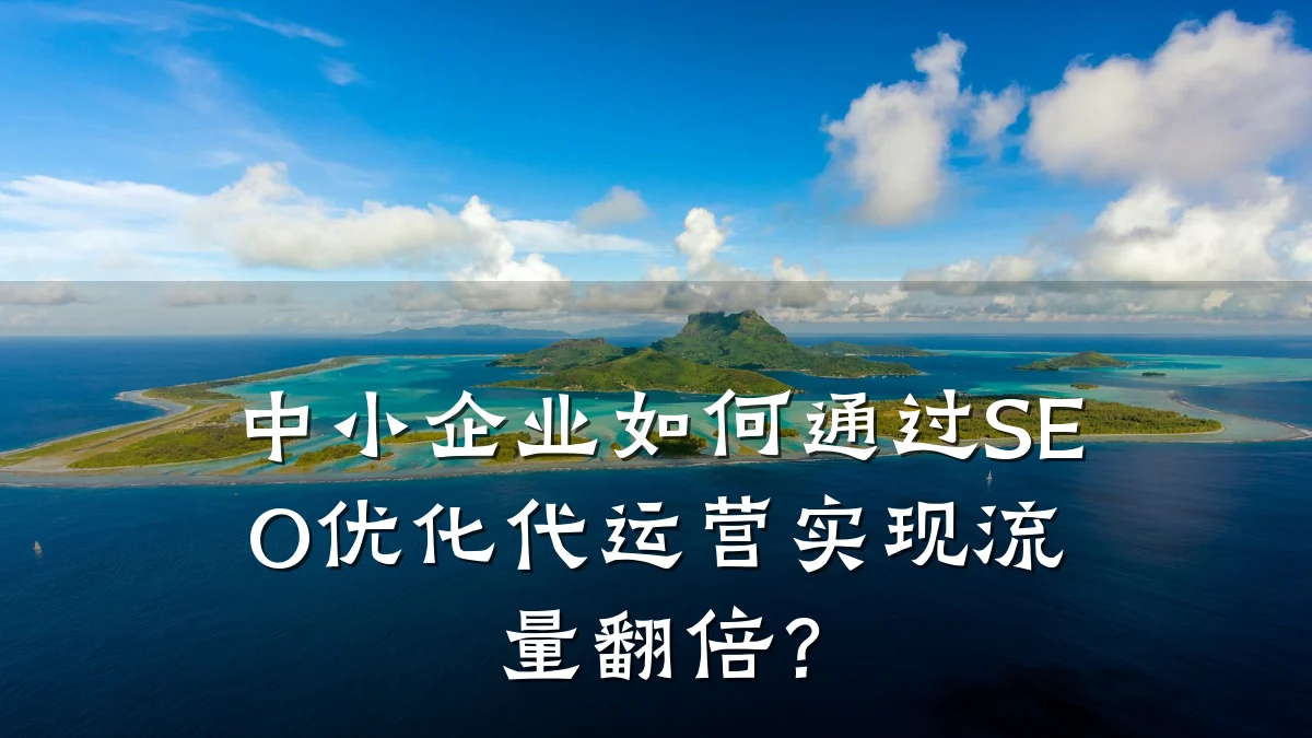 中小企业如何通过SEO优化代运营实现流量翻倍?