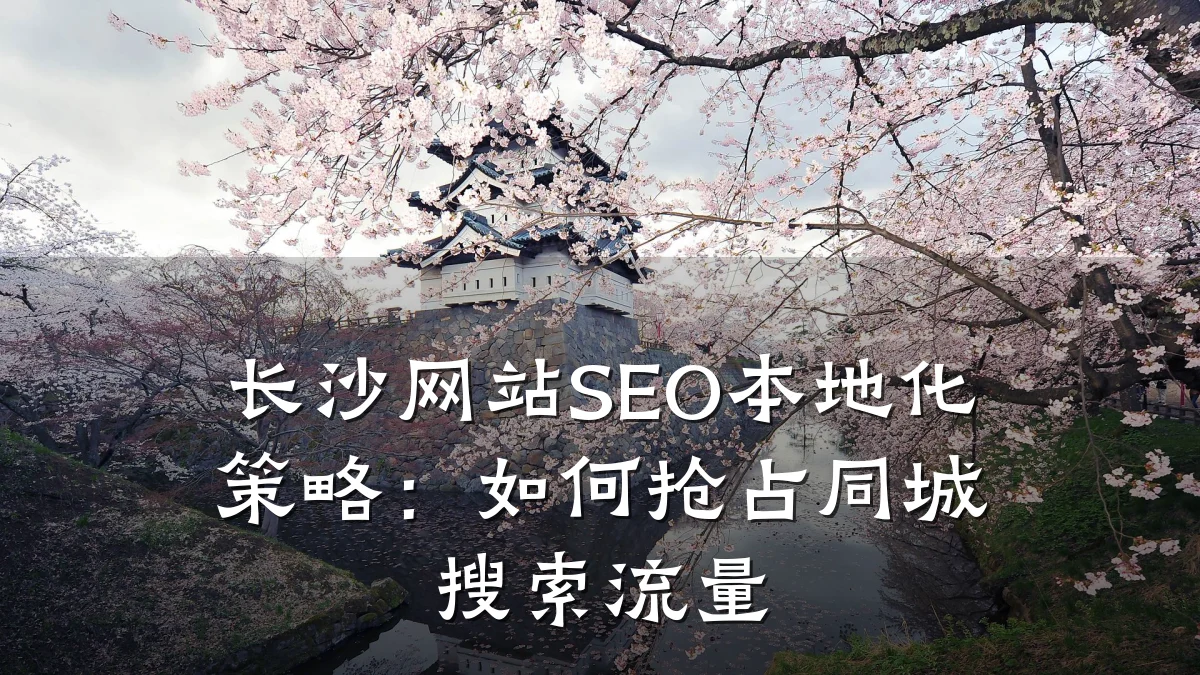 长沙网站SEO本地化策略:如何抢占同城搜索流量