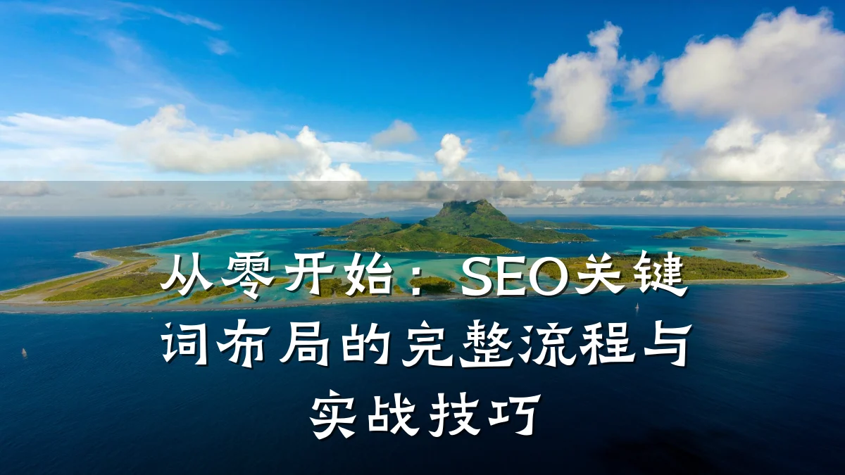 从零开始:SEO关键词布局的完整流程与实战技巧