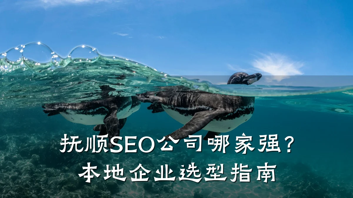 抚顺SEO公司哪家强?本地企业选型指南