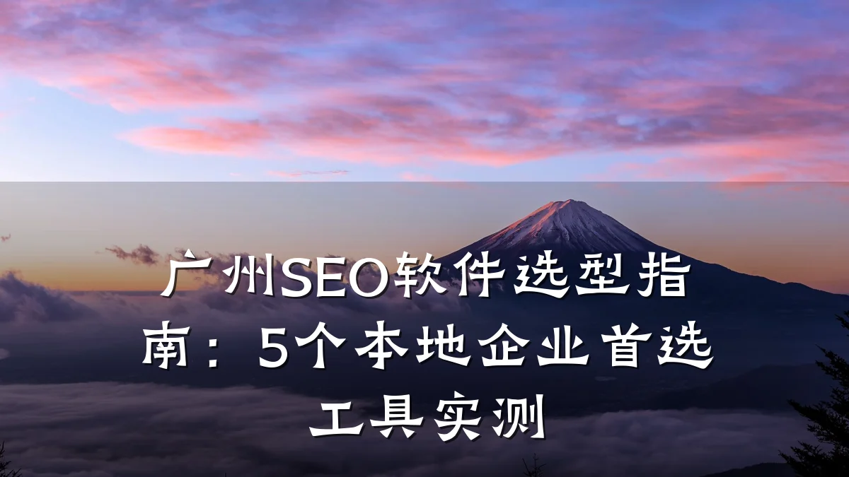 广州SEO软件选型指南:5个本地企业首选工具实测