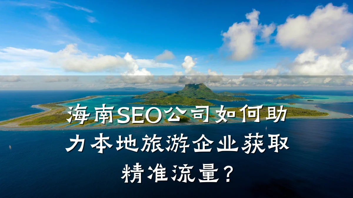 海南SEO公司如何助力本地旅游企业获取精准流量?