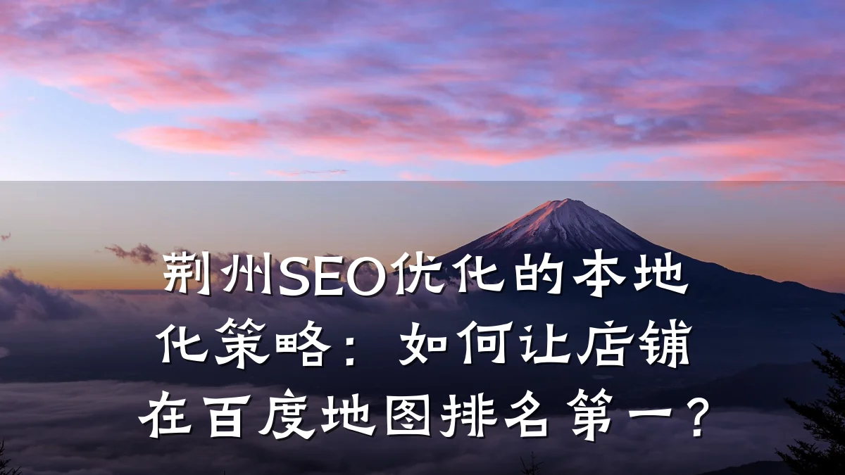 荆州SEO优化的本地化策略:如何让店铺在百度地图排名第一?