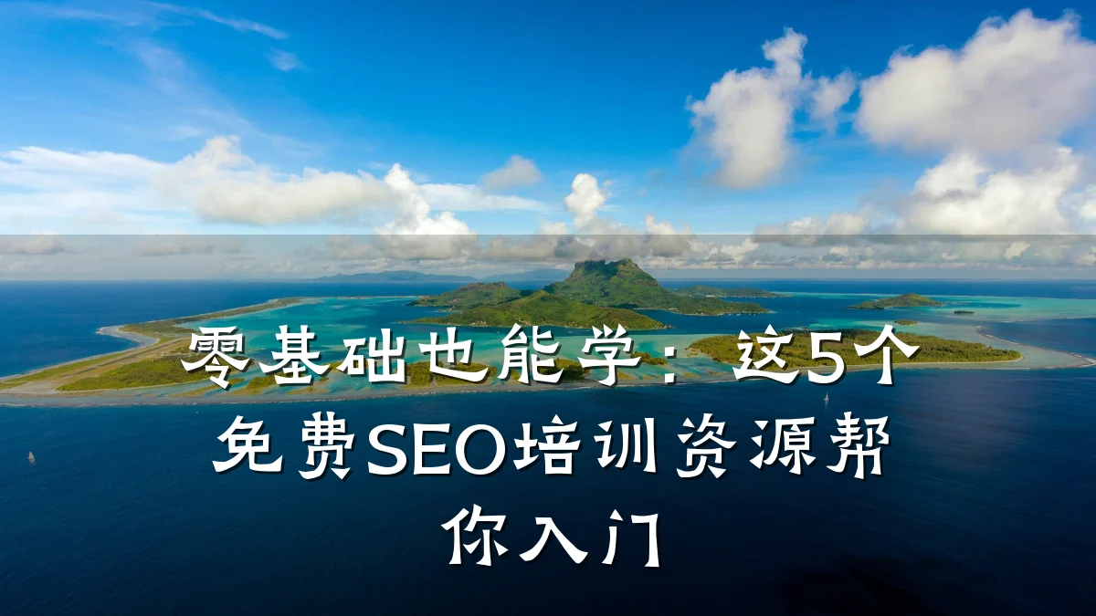 零基础也能学：这5个免费SEO培训资源帮你入门