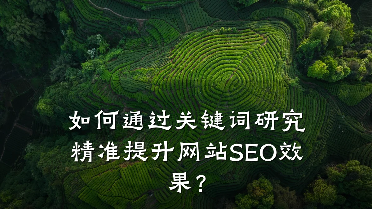 如何通过关键词研究精准提升网站SEO效果?