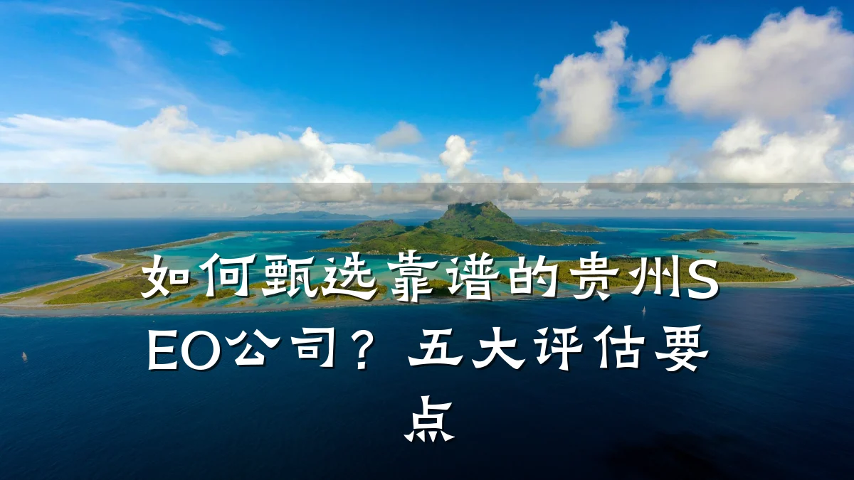 如何甄选靠谱的贵州SEO公司?五大评估要点