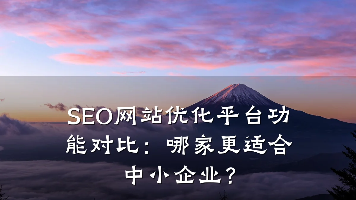SEO网站优化平台功能对比:哪家更适合中小企业?