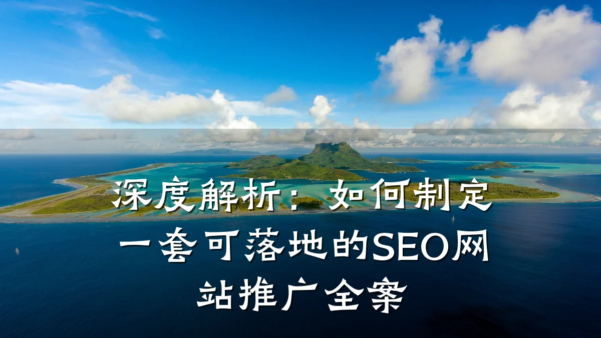 深度解析:如何制定一套可落地的SEO网站推广全案