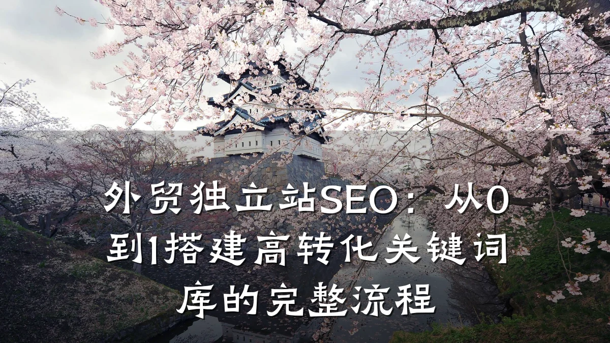 外贸独立站SEO:从0到1搭建高转化关键词库的完整流程
