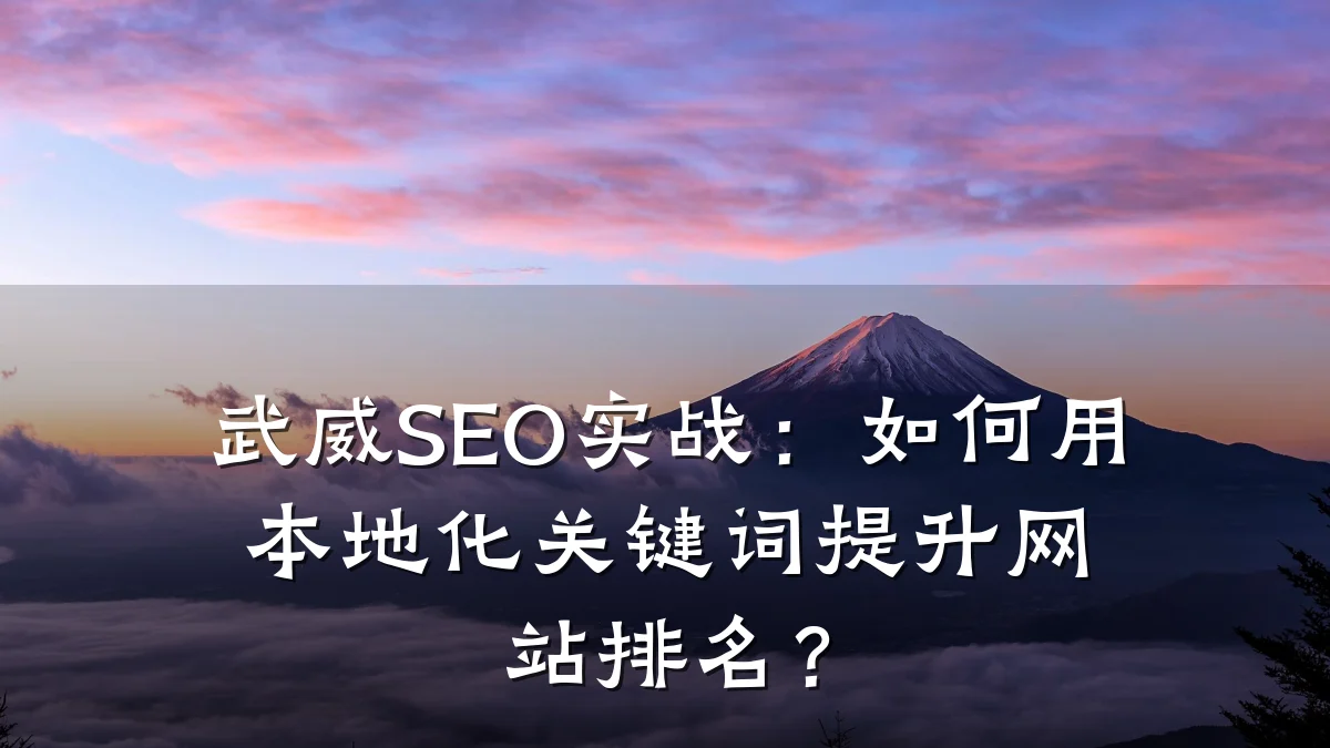 武威SEO实战:如何用本地化关键词提升网站排名?