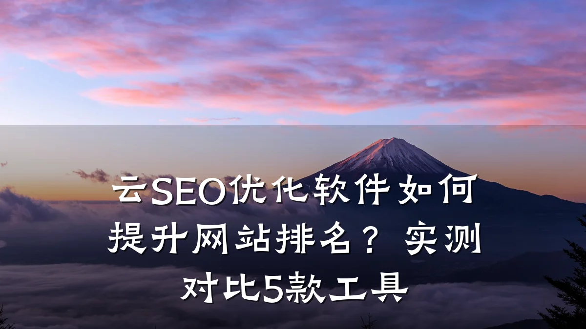 云SEO优化软件如何提升网站排名?实测对比5款工具