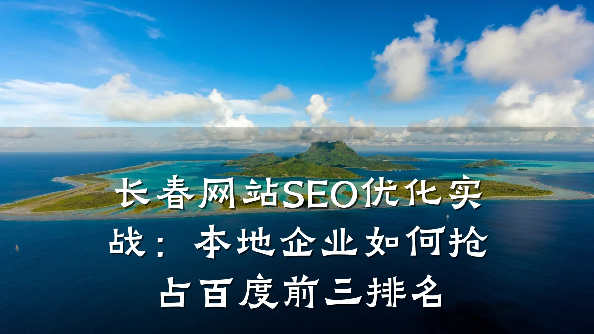 长春网站SEO优化实战:本地企业如何抢占百度前三排名