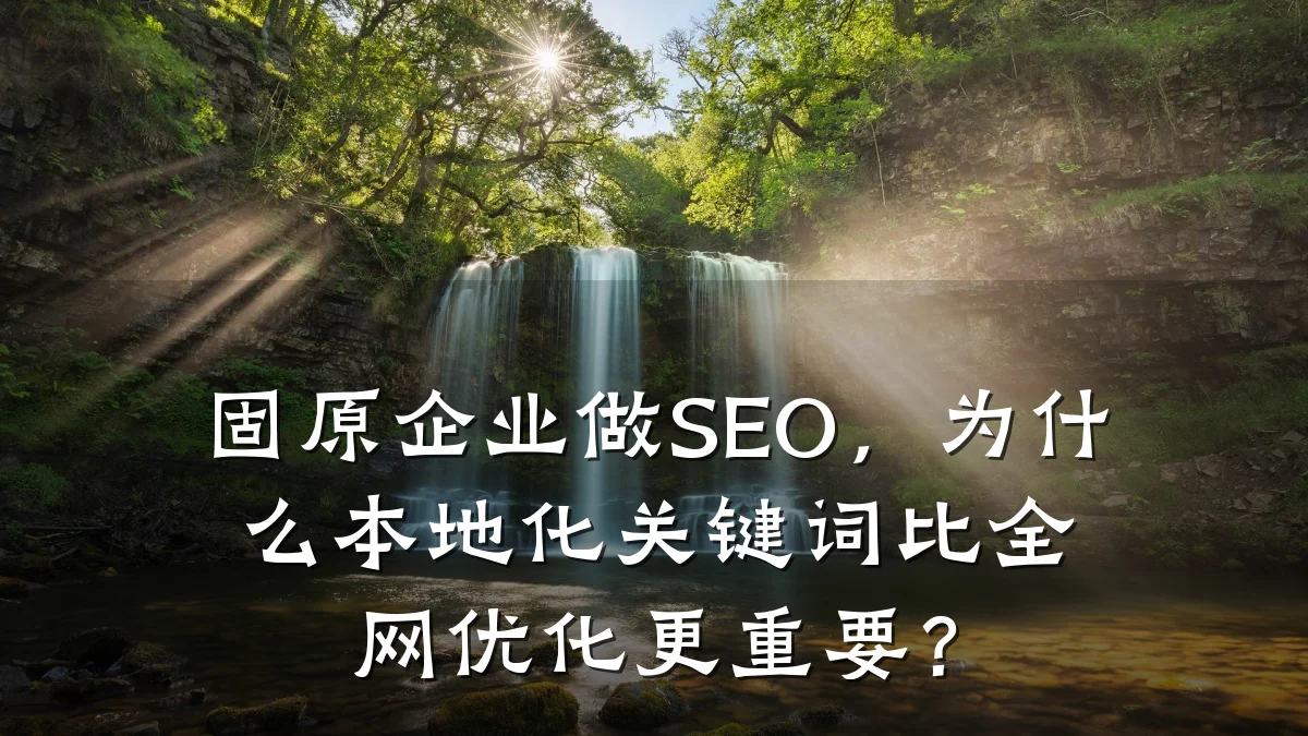固原企业做SEO,为什么本地化关键词比全网优化更重要?