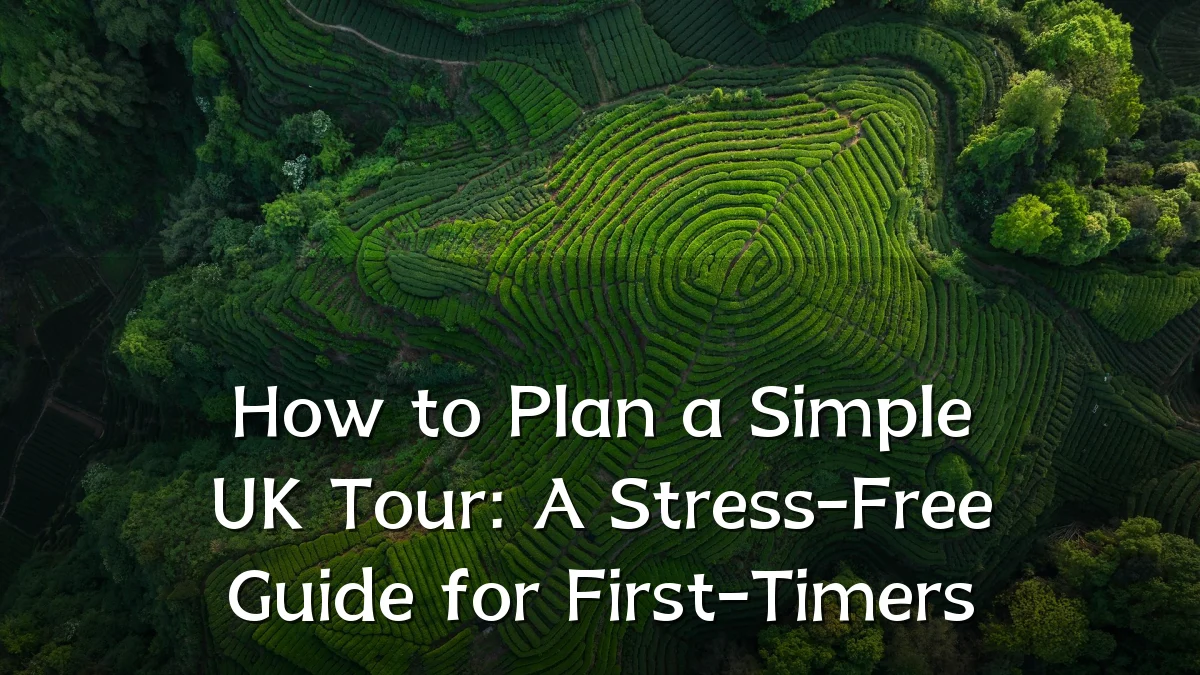 How to Plan a Simple UK Tour: A Stress-Free Guide for First-Timers