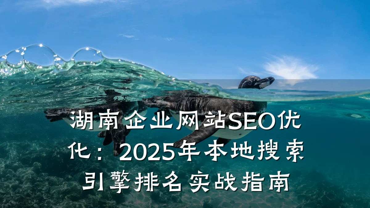 湖南企业网站SEO优化:2025年本地搜索引擎排名实战指南