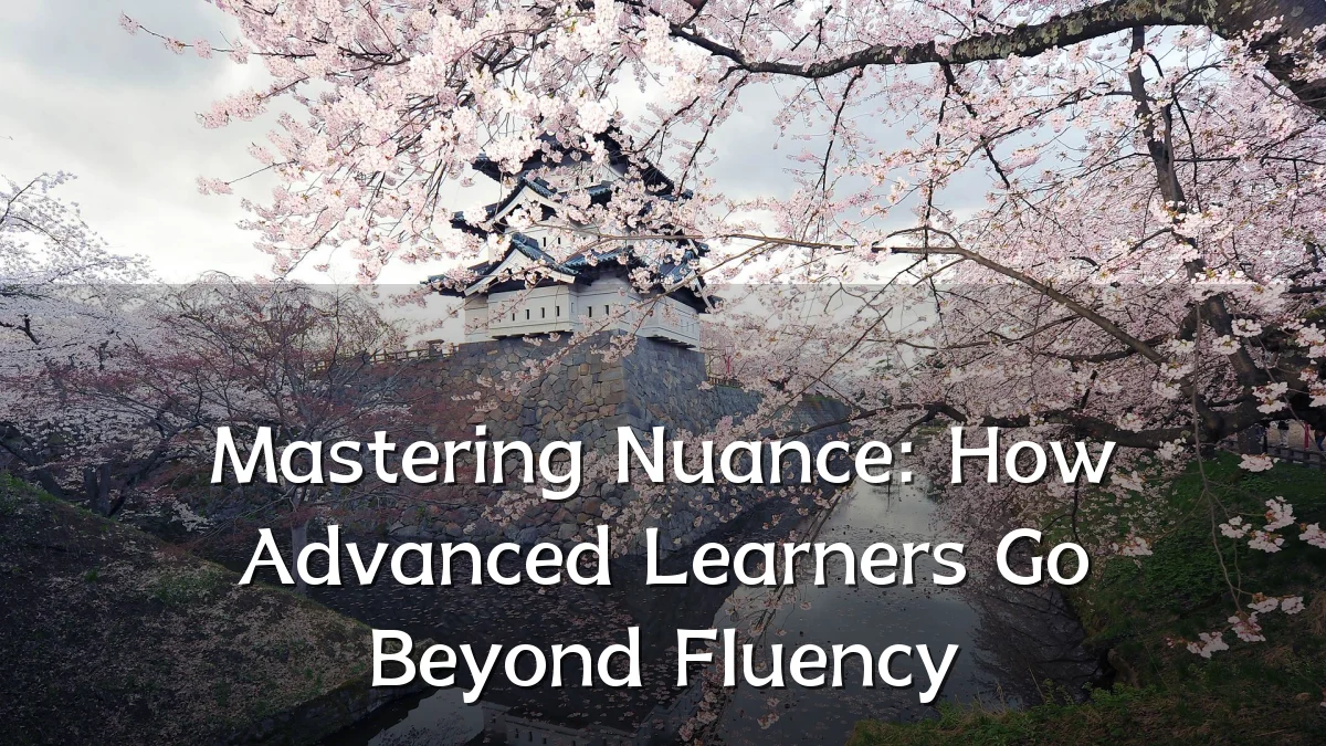 Mastering Nuance: How Advanced Learners Go Beyond Fluency