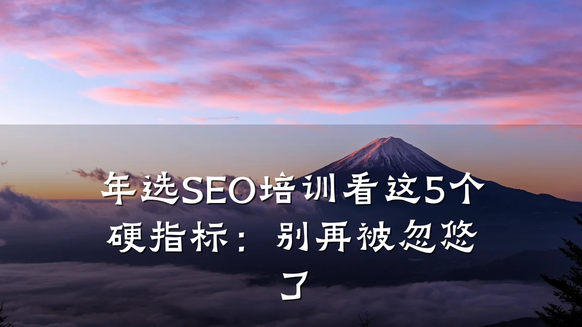 年选SEO培训看这5个硬指标:别再被忽悠了