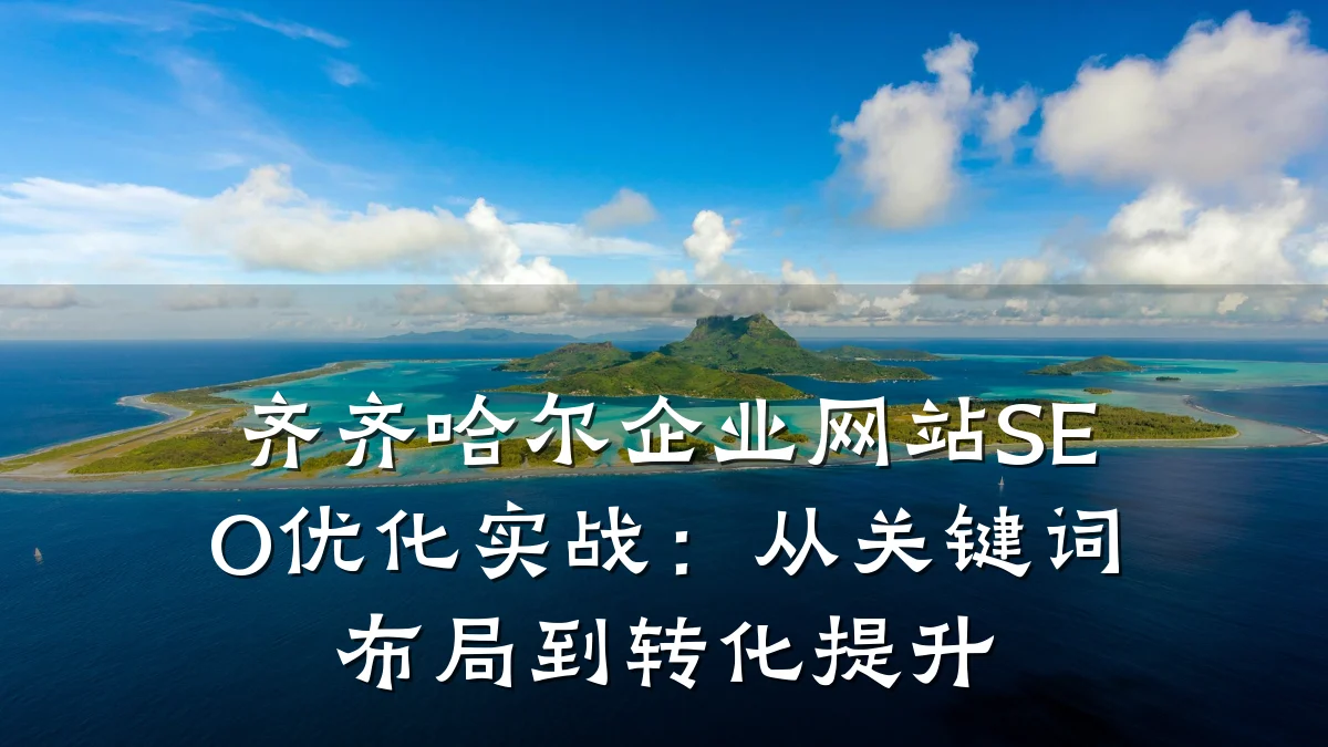 齐齐哈尔企业网站SEO优化实战:从关键词布局到转化提升