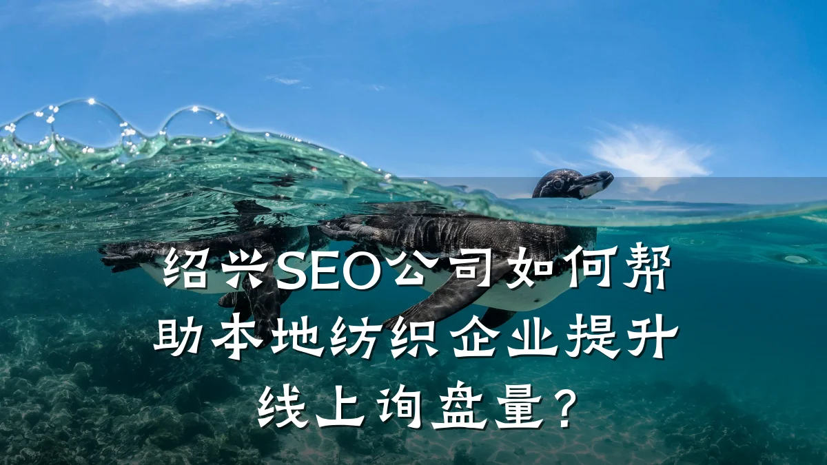 绍兴SEO公司如何帮助本地纺织企业提升线上询盘量?