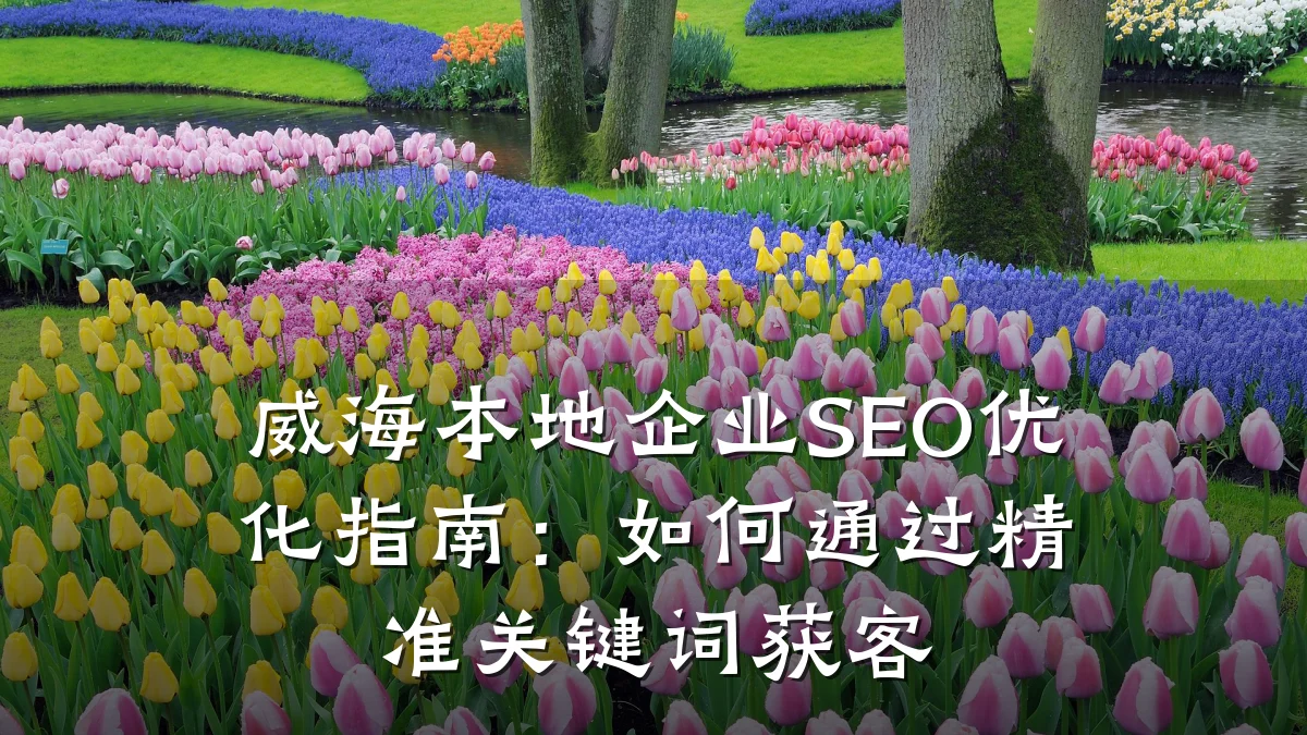 威海本地企业SEO优化指南:如何通过精准关键词获客