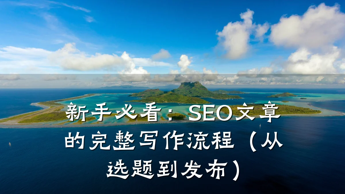 新手必看:SEO文章的完整写作流程(从选题到发布)