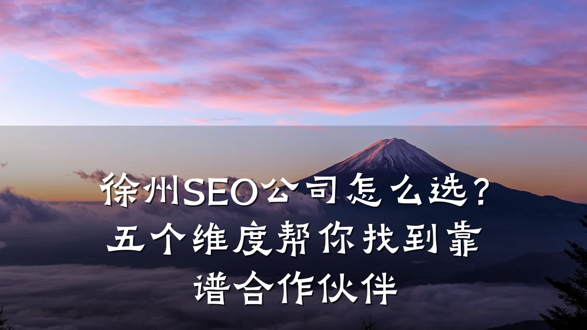 徐州SEO公司怎么选?五个维度帮你找到靠谱合作伙伴