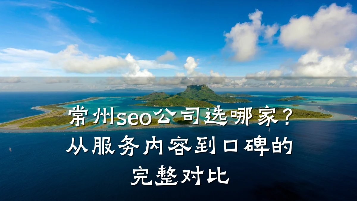 常州seo公司选哪家?从服务内容到口碑的完整对比