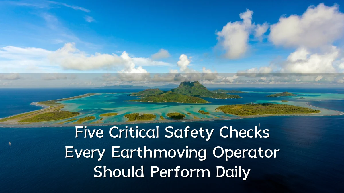 Five Critical Safety Checks Every Earthmoving Operator Should Perform Daily