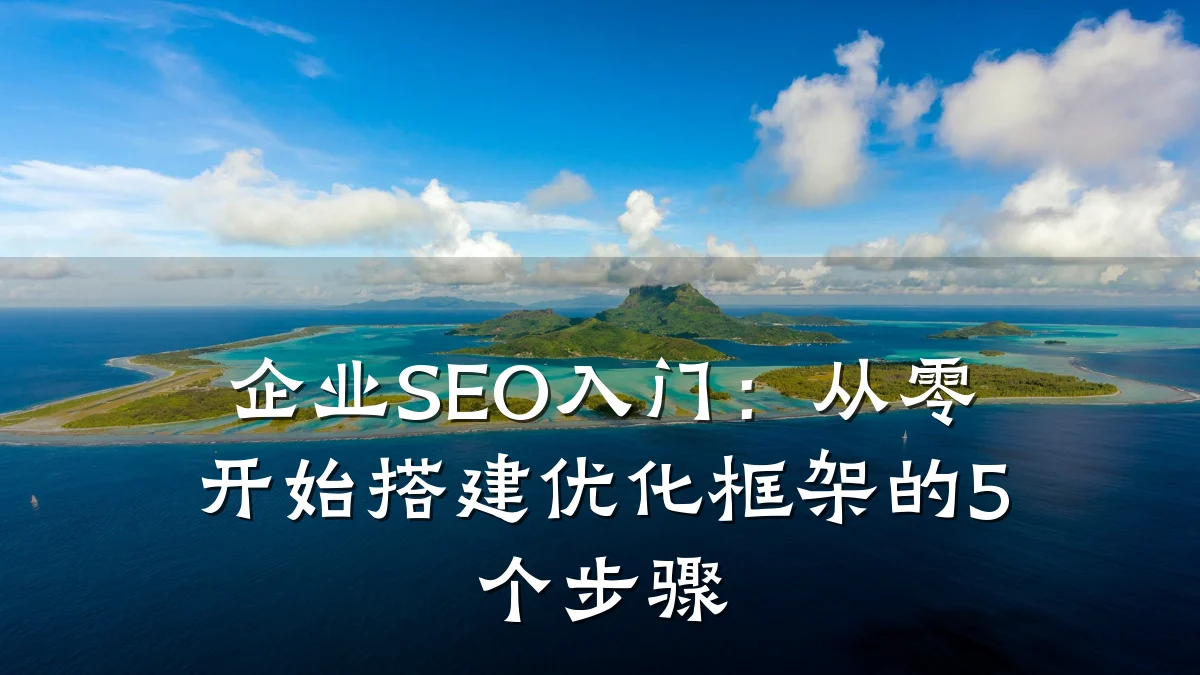 企业SEO入门:从零开始搭建优化框架的5个步骤