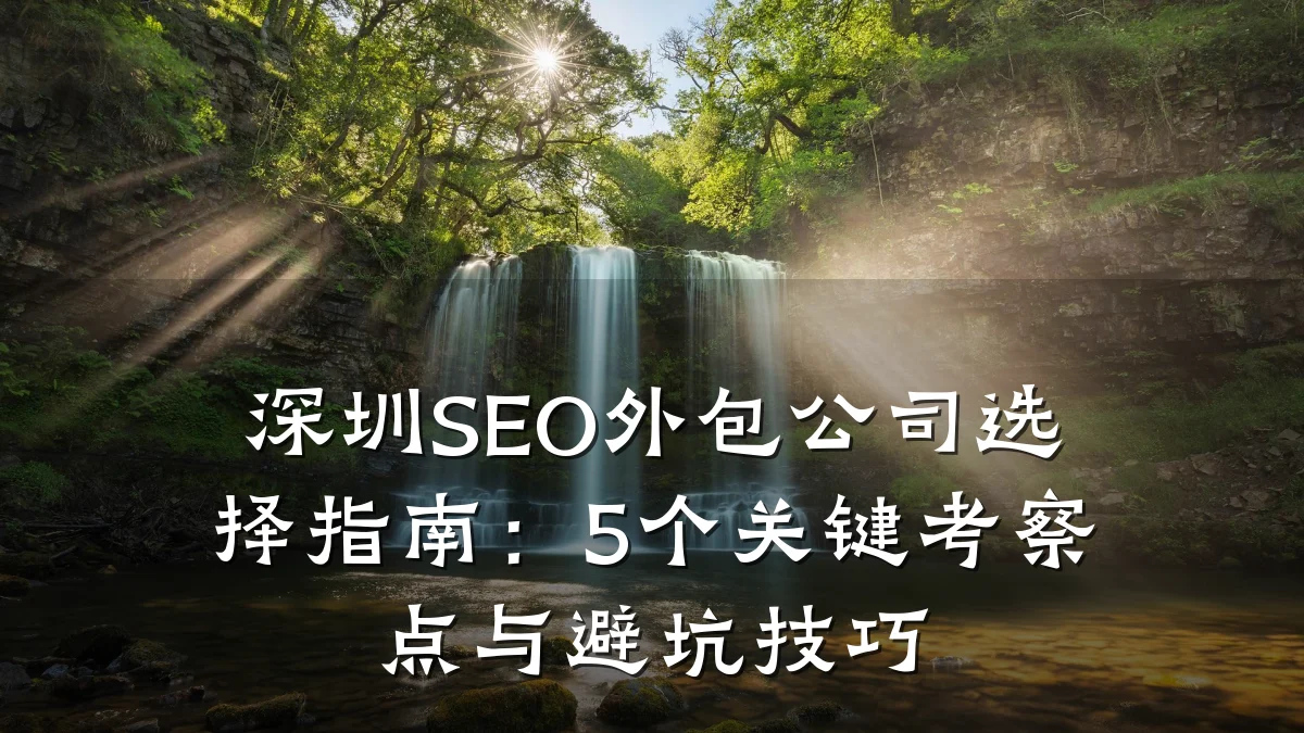 深圳SEO外包公司选择指南:5个关键考察点与避坑技巧