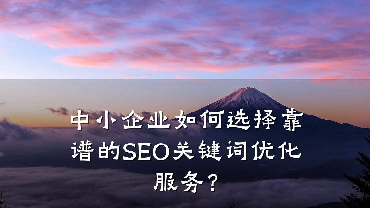 中小企业如何选择靠谱的SEO关键词优化服务?