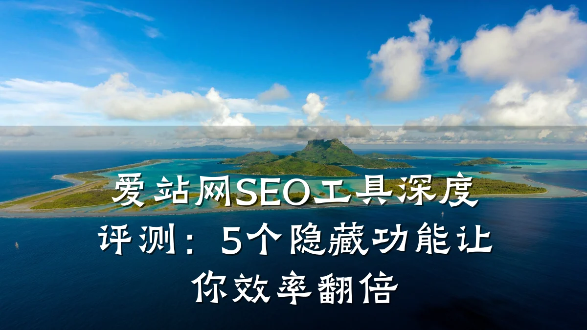 爱站网SEO工具深度评测:5个隐藏功能让你效率翻倍