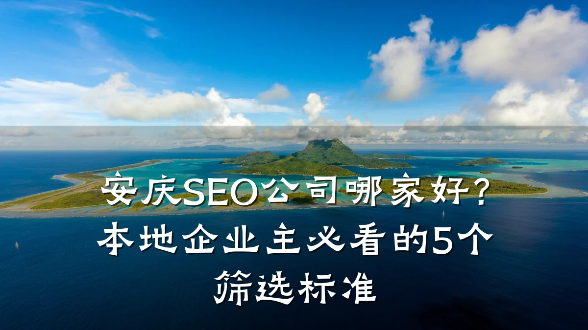 安庆SEO公司哪家好？本地企业主必看的5个筛选标准