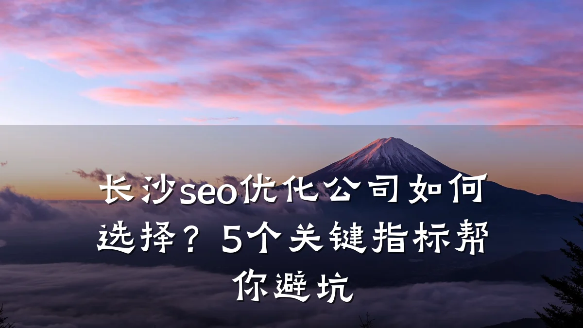 长沙seo优化公司如何选择?5个关键指标帮你避坑