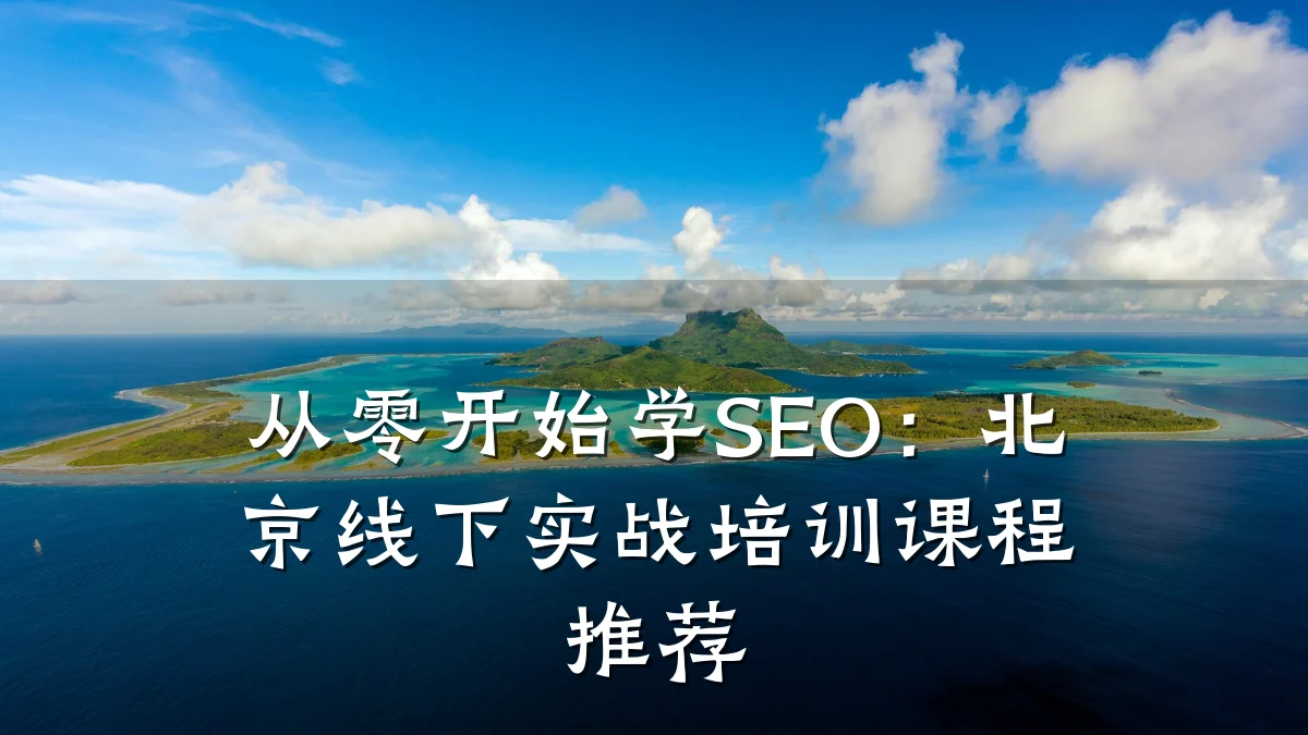 从零开始学SEO:北京线下实战培训课程推荐