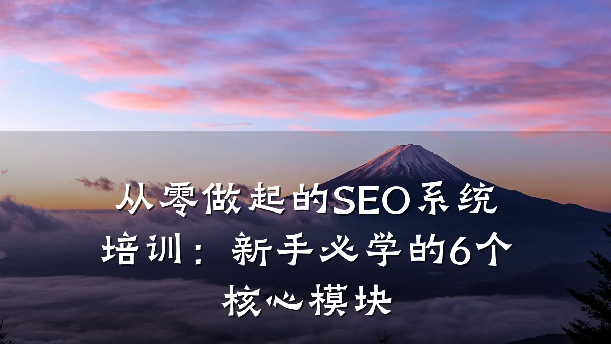 从零做起的SEO系统培训:新手必学的6个核心模块