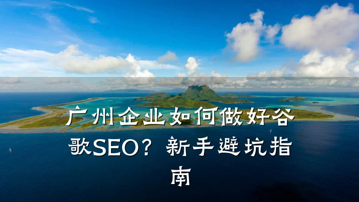 广州企业如何做好谷歌SEO?新手避坑指南