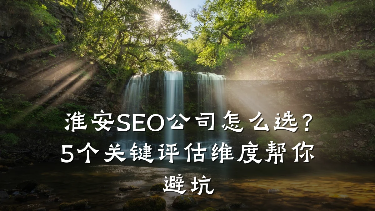 淮安SEO公司怎么选?5个关键评估维度帮你避坑