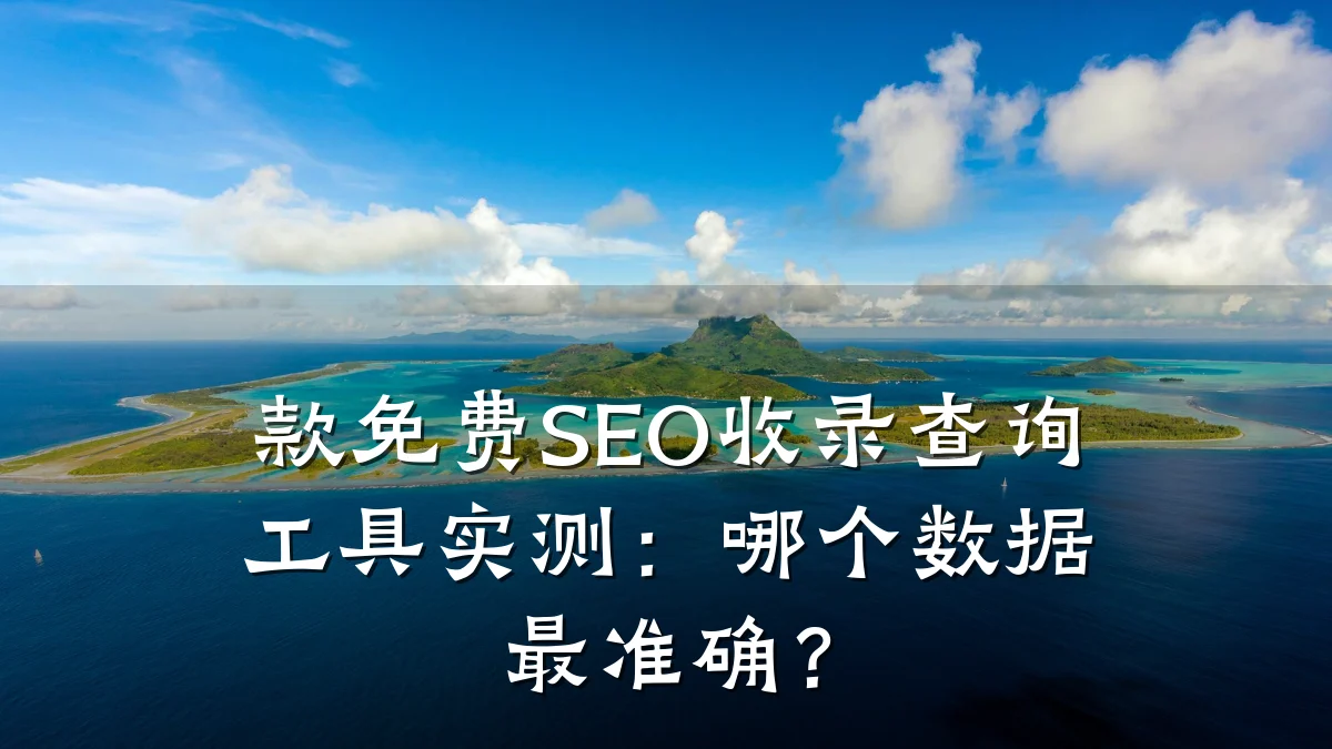 款免费SEO收录查询工具实测:哪个数据最准确?