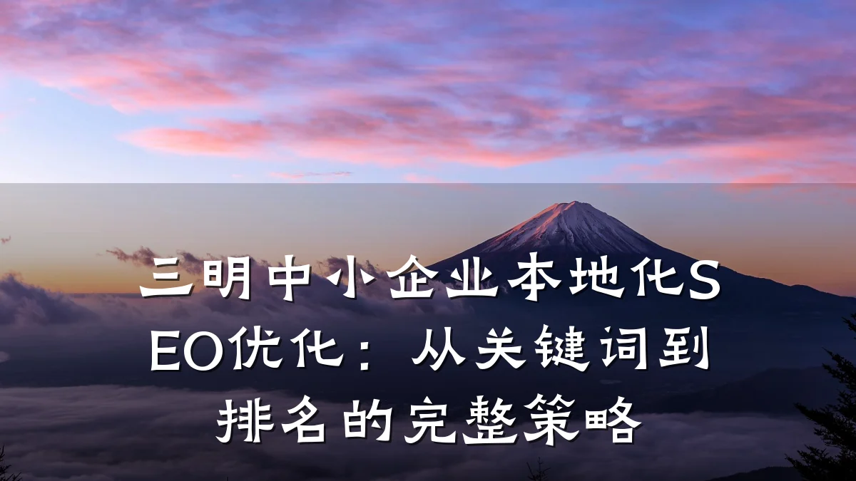 三明中小企业本地化SEO优化:从关键词到排名的完整策略