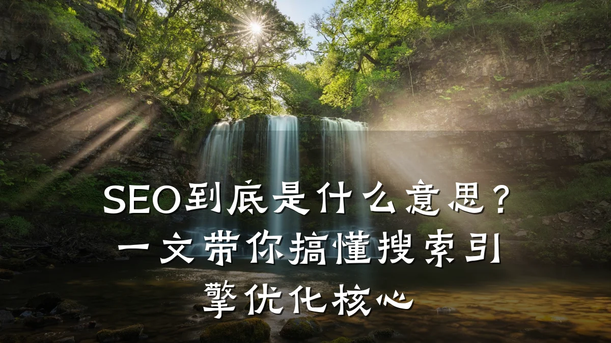 SEO到底是什么意思?一文带你搞懂搜索引擎优化核心