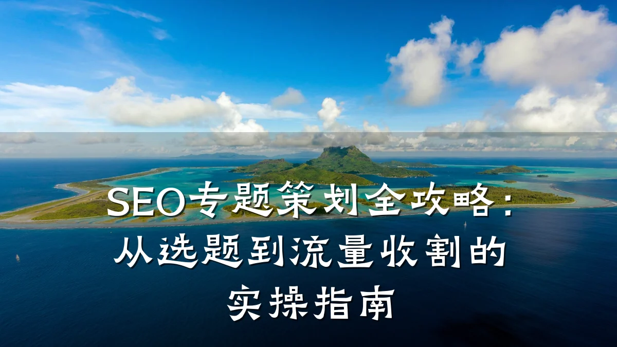 SEO专题策划全攻略:从选题到流量收割的实操指南