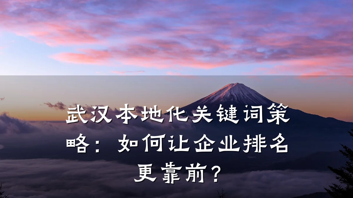 武汉本地化关键词策略:如何让企业排名更靠前?