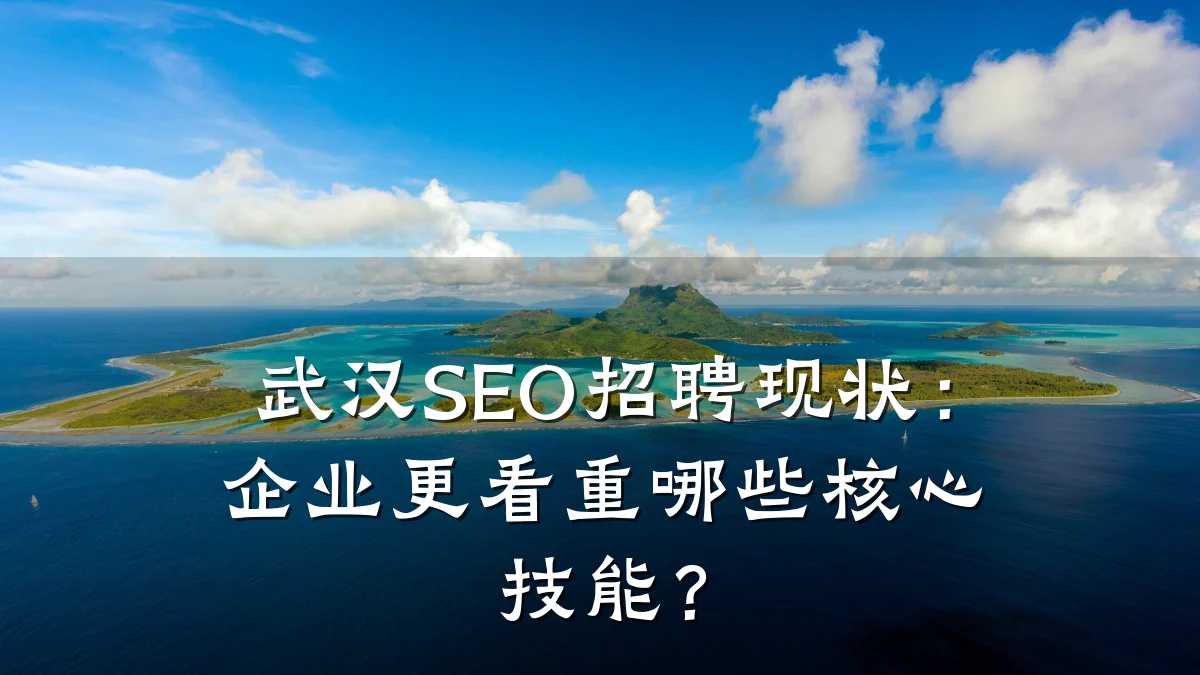 武汉SEO招聘现状:企业更看重哪些核心技能?
