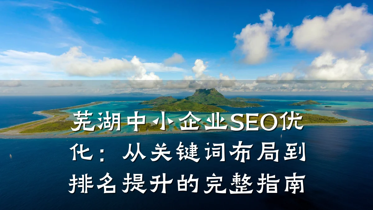 芜湖中小企业SEO优化:从关键词布局到排名提升的完整指南