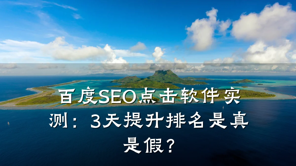 百度SEO点击软件实测:3天提升排名是真是假?