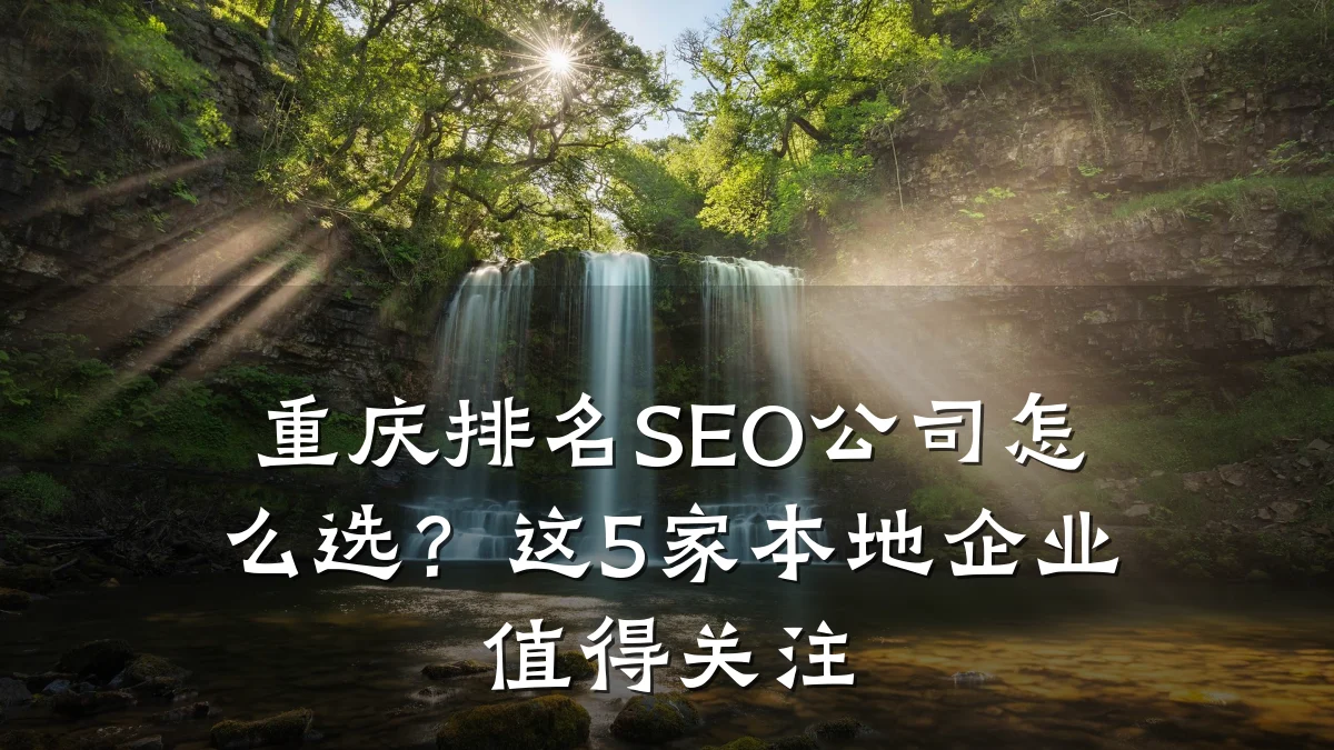 重庆排名SEO公司怎么选?这5家本地企业值得关注