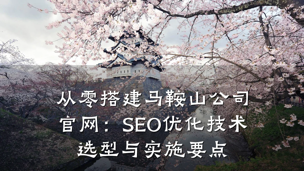 从零搭建马鞍山公司官网:SEO优化技术选型与实施要点