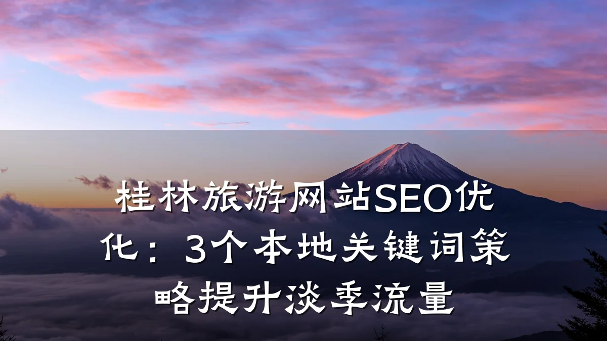 桂林旅游网站SEO优化:3个本地关键词策略提升淡季流量