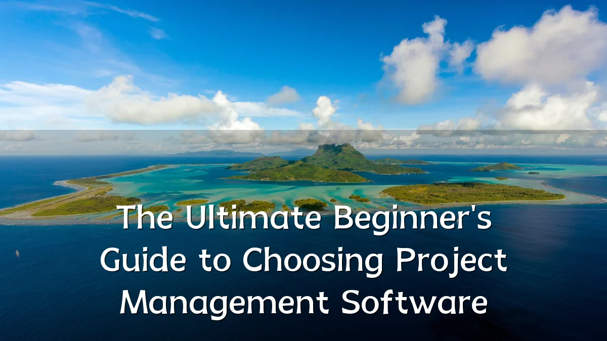 The Ultimate Beginner's Guide to Choosing Project Management Software